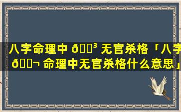 八字命理中 🌳 无官杀格「八字 🐬 命理中无官杀格什么意思」